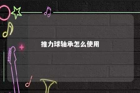 推力球轴承怎么使用 