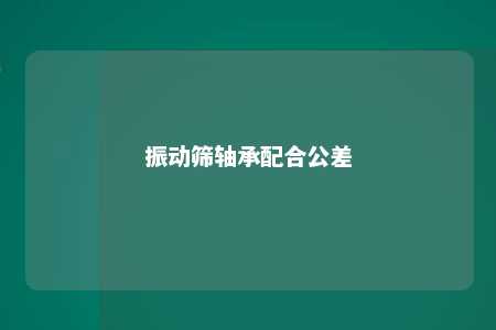 振动筛轴承配合公差 
